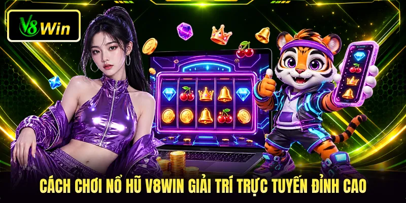 Cách Chơi Nổ Hũ V8WIN - Bí Quyết Săn Thưởng Bất Bại 2 Cách chơi nổ hũ V8WIN giải trí trực tuyến đỉnh cao