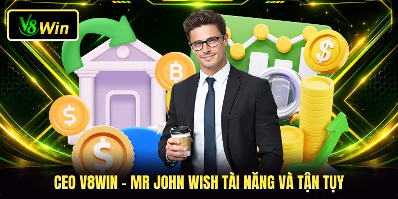 CEO V8WIN - Mr John Wish - Chân Dung Nhà Lãnh Đạo Xuất Sắc 1 CEO V8WIN - Mr John Wish tài năng và tận tụy
