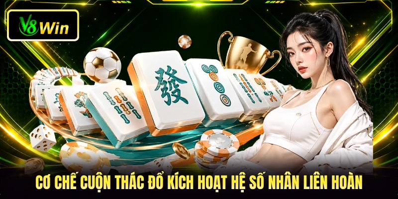 Mahjong Ways V8WIN - Các Tips Chinh Phục Tựa Game Cực Đỉnh 3 Cơ chế cuộn thác đổ kích hoạt hệ số nhân liên hoàn