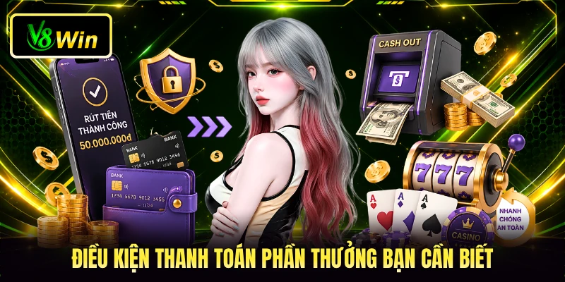 Rút Tiền V8WIN - 4 Bước Thao Tác Nhận Thưởng Siêu Nhanh 2 Điều kiện thanh toán phần thưởng bạn cần biết