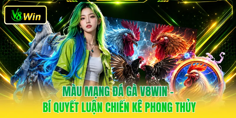 Màu Mạng Đá Gà V8WIN - Bí Quyết Luận Chiến Kê Phong Thủy 1 Màu Mạng Đá Gà V8WIN - Bí Quyết Luận Chiến Kê Phong Thủy