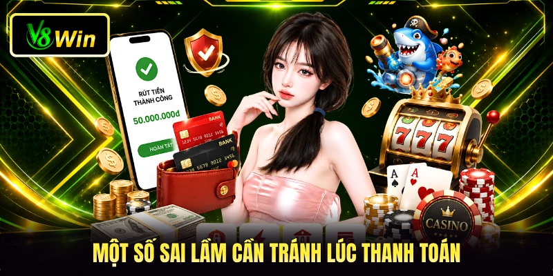 Rút Tiền V8WIN - 4 Bước Thao Tác Nhận Thưởng Siêu Nhanh 4 Một số sai lầm cần tránh lúc thanh toán